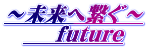 ～未来へ繋ぐ～     future